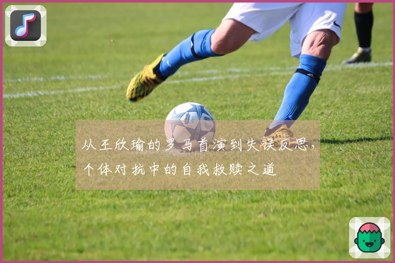 从王欣瑜的罗马首演到失误反思，个体对抗中的自我救赎之道